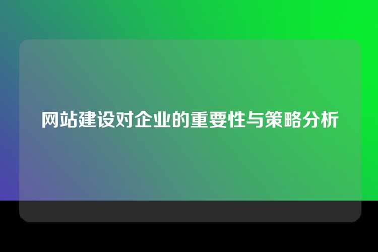 网站建设对企业的重要性与策略分析