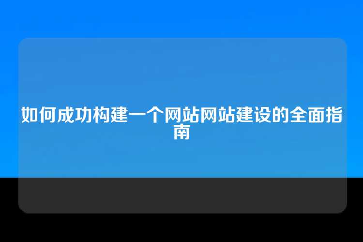 如何成功构建一个网站网站建设的全面指南