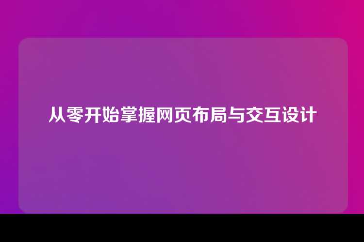 从零开始掌握网页布局与交互设计