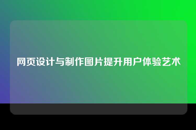 网页设计与制作图片提升用户体验艺术