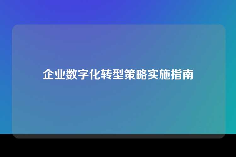 企业数字化转型策略实施指南