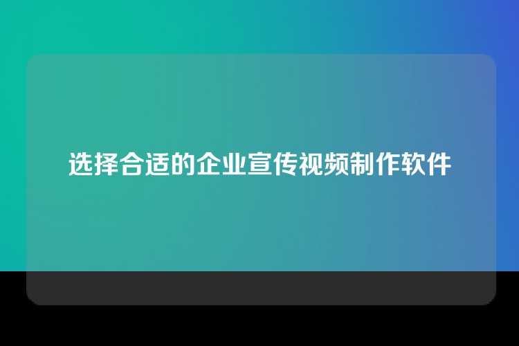 选择合适的企业宣传视频制作软件