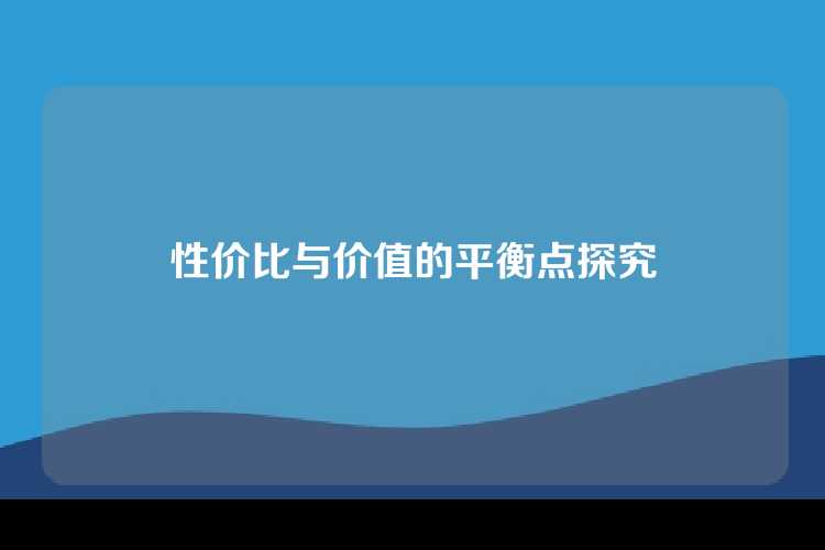 性价比与价值的平衡点探究