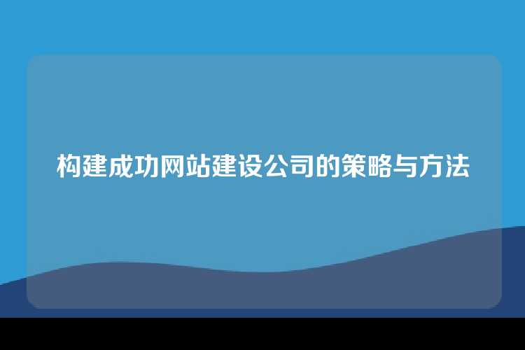 构建成功网站建设公司的策略与方法