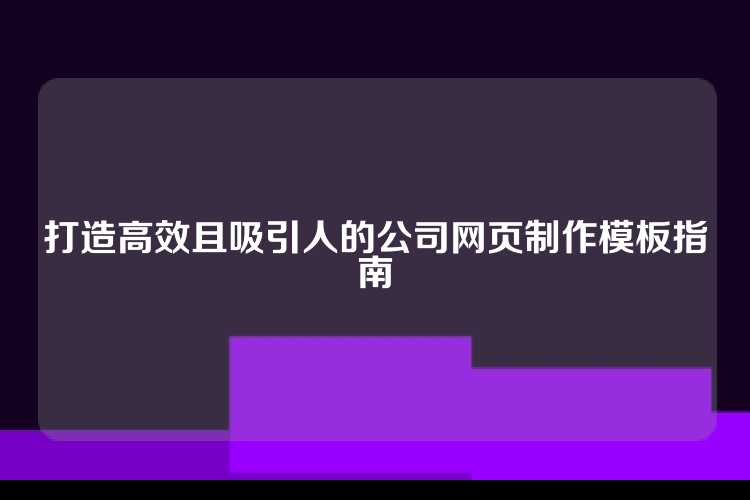 打造高效且吸引人的公司网页制作模板指南