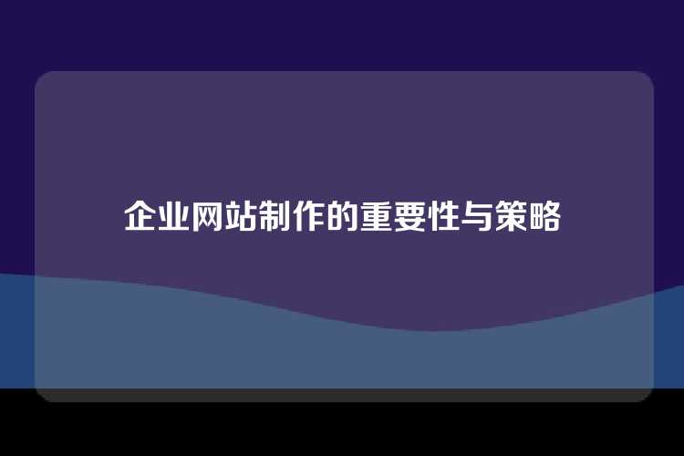 企业网站制作的重要性与策略