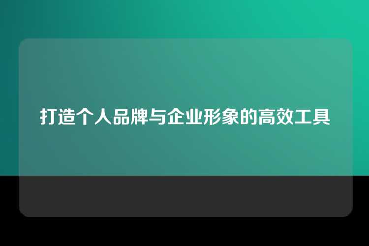 打造个人品牌与企业形象的高效工具