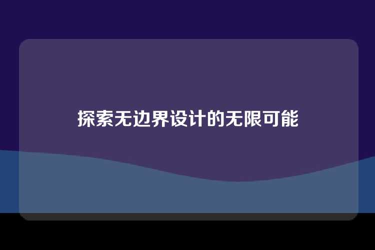 探索无边界设计，解锁无限创新可能。