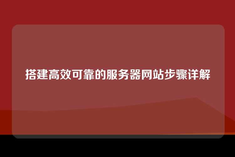 搭建高效可靠的服务器网站步骤详解