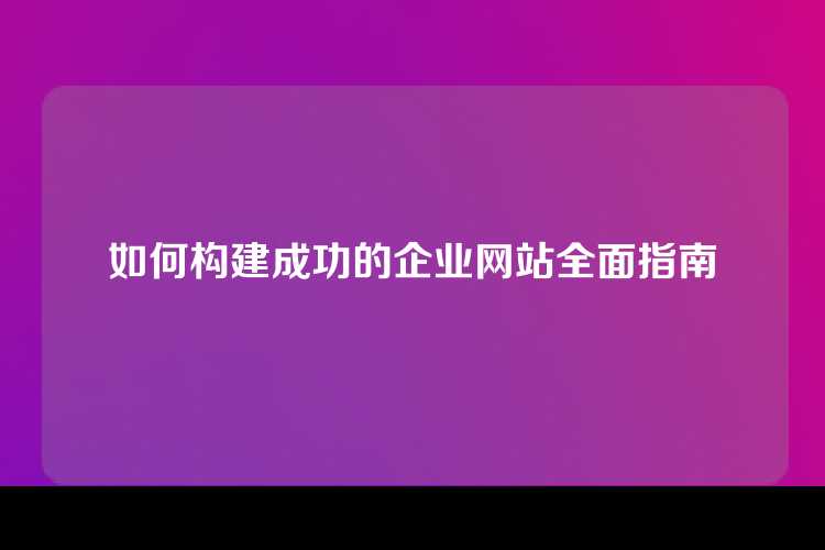 如何构建成功的企业网站全面指南