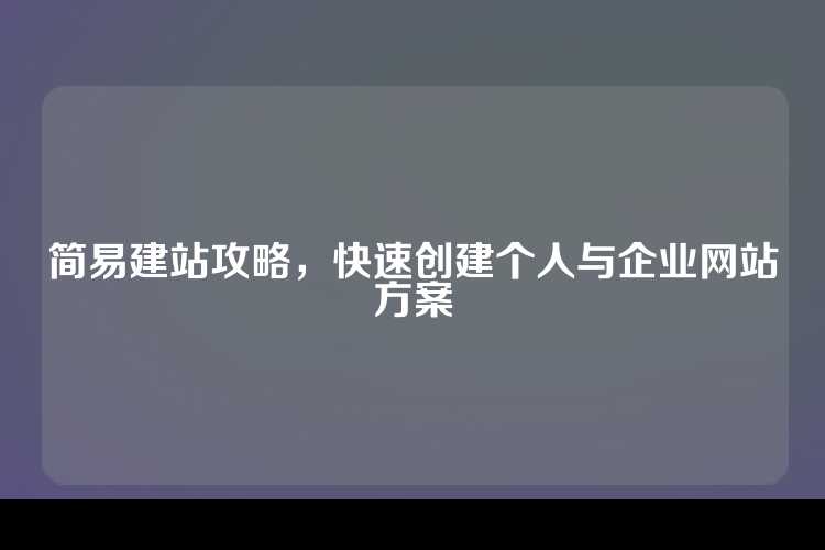 简易建站攻略，快速创建个人与企业网站方案