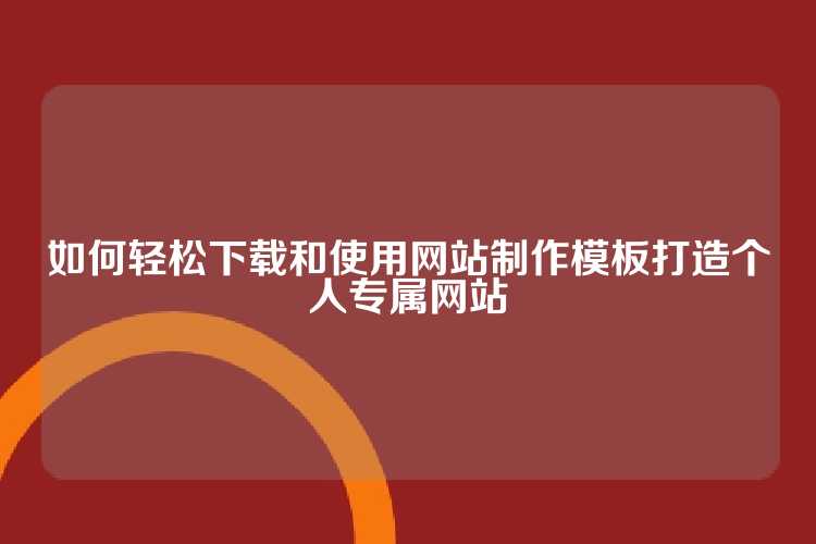如何轻松下载和使用网站制作模板打造个人专属网站