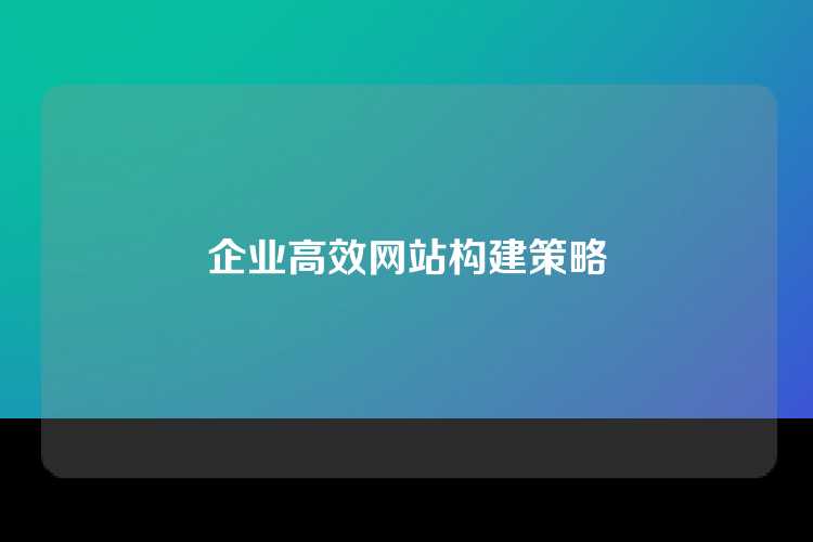 企业高效网站构建策略