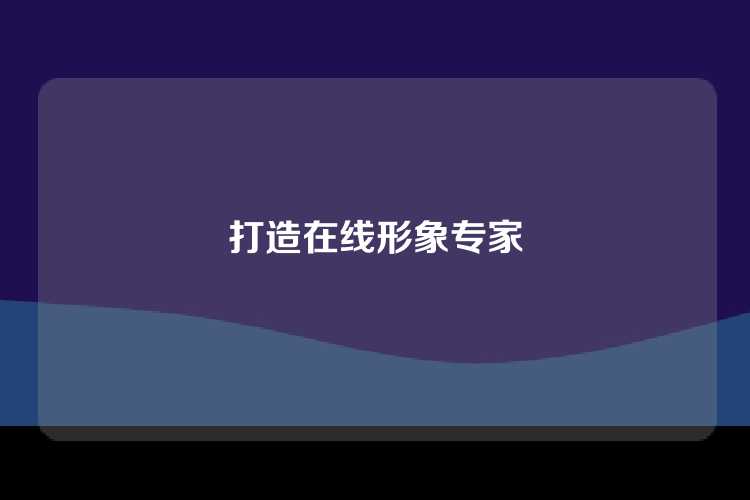 打造在线形象专家