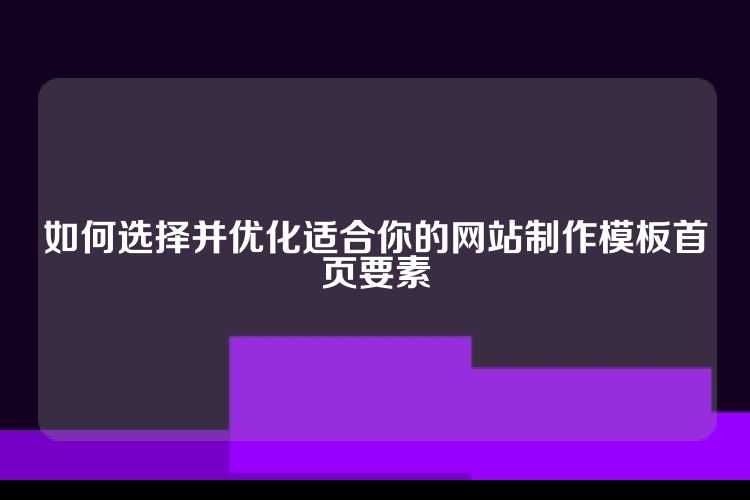 如何选择并优化适合你的网站制作模板首页要素
