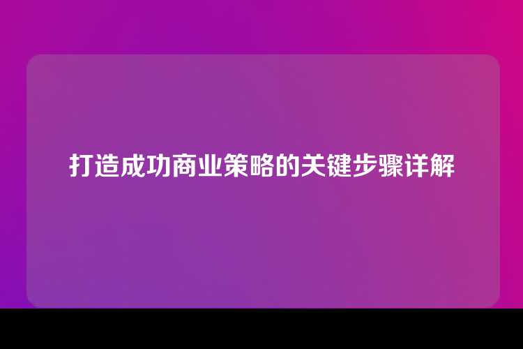 打造成功商业策略的关键步骤详解