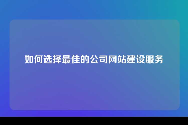 如何选择最佳的公司网站建设服务