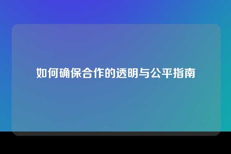 如何确保合作的透明与公平指南