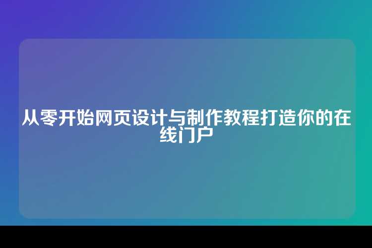 从零开始网页设计与制作教程打造你的在线门户