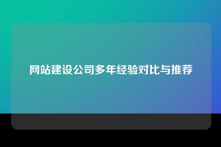 网站建设公司多年经验对比与推荐