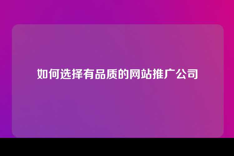 如何选择有品质的网站推广公司