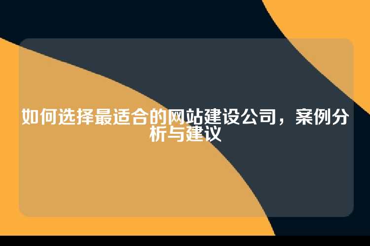 如何选择最适合的网站建设公司，案例分析与建议
