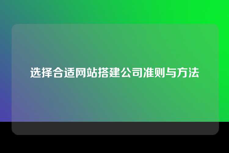 选择合适网站搭建公司准则与方法