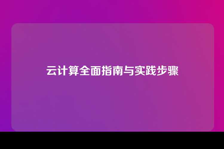 云计算全面指南与实践步骤