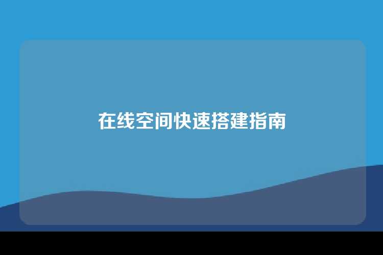 在线空间快速搭建指南