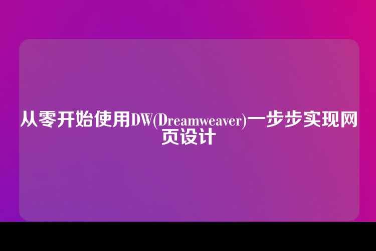 从零开始使用DW(Dreamweaver)一步步实现网页设计