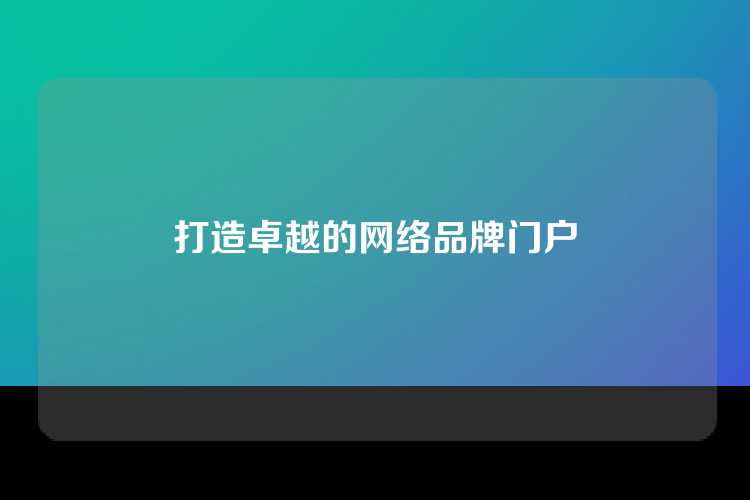 打造卓越的网络品牌门户