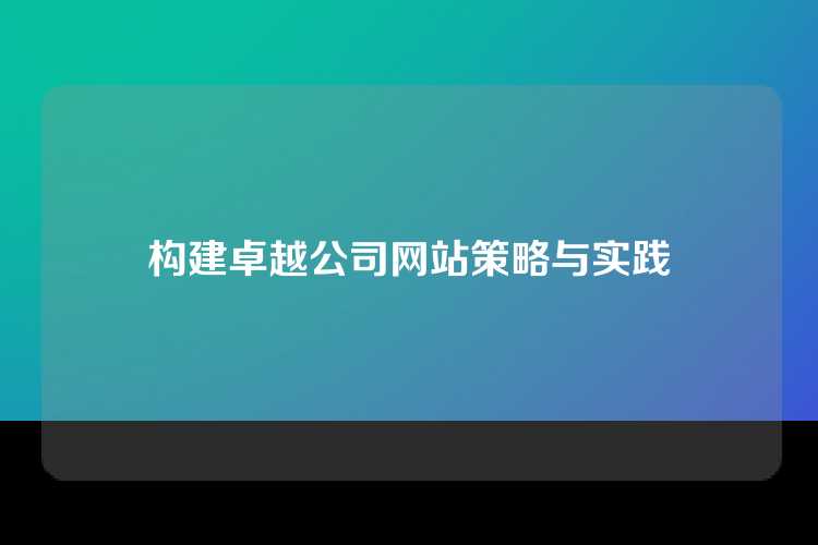 构建卓越公司网站策略与实践