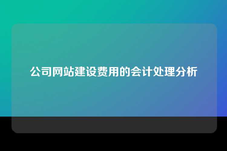 公司网站建设费用的会计处理分析