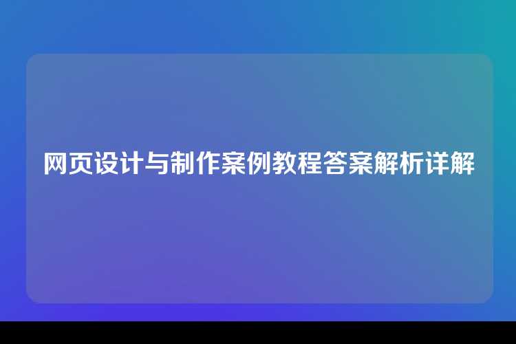 网页设计与制作案例教程答案解析详解