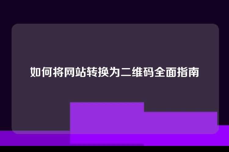 如何将网站转换为二维码全面指南