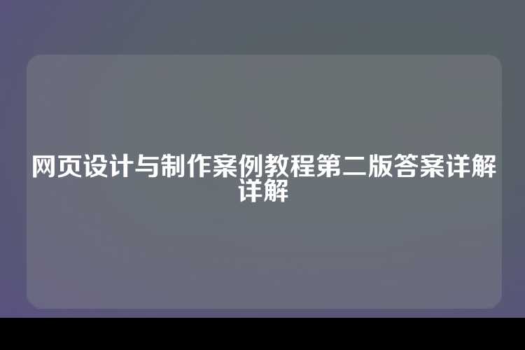 网页设计与制作案例教程第二版答案详解详解