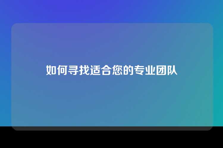 如何寻找适合您的专业团队