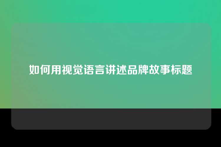 如何用视觉语言讲述品牌故事标题
