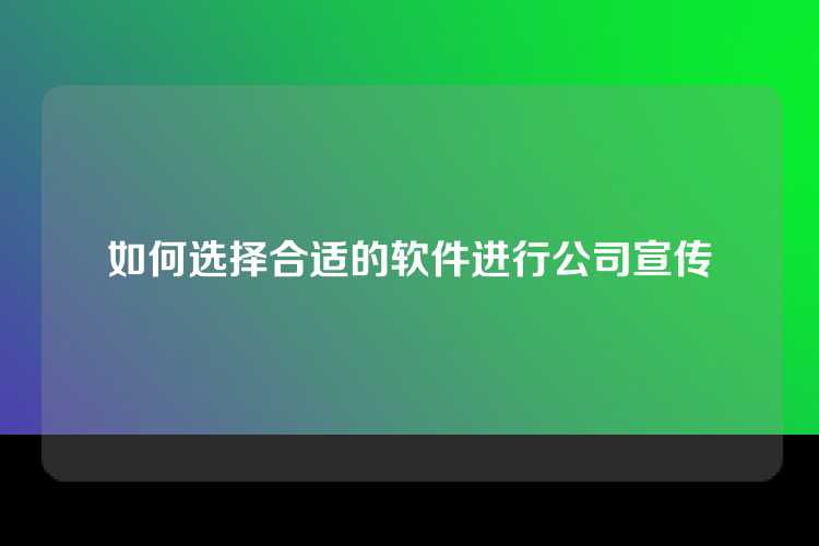 如何选择合适的软件进行公司宣传