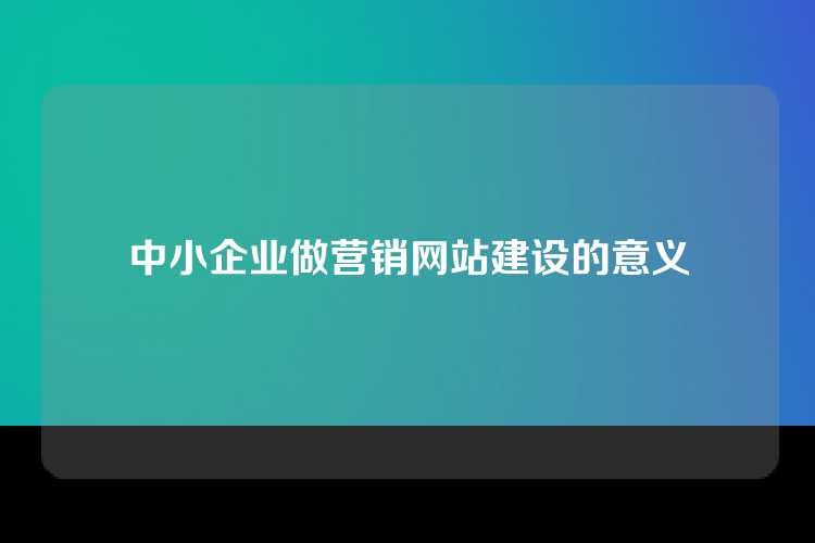 中小企业做营销网站建设的意义