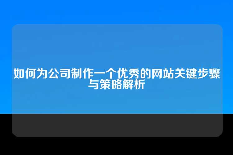 如何为公司制作一个优秀的网站关键步骤与策略解析