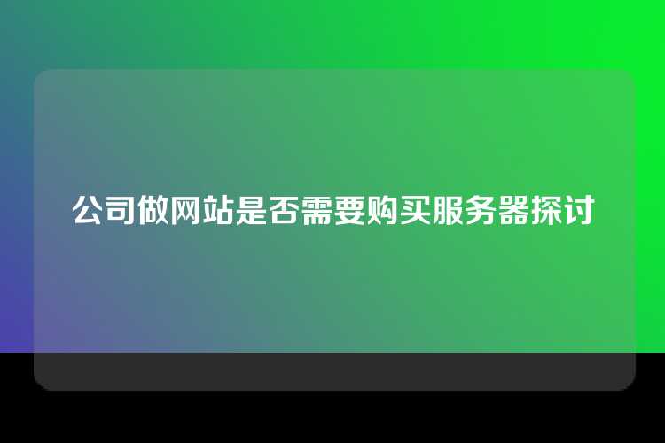 公司做网站是否需要购买服务器探讨