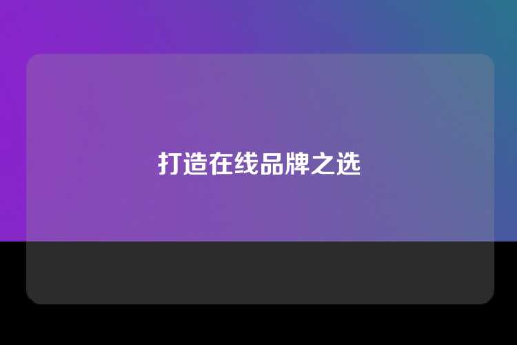 打造在线品牌之选
