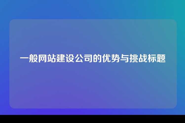 一般网站建设公司的优势与挑战标题