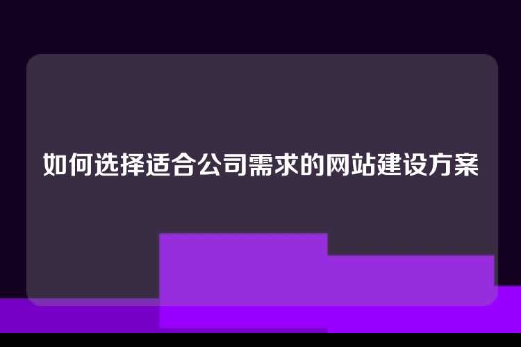 如何选择适合公司需求的网站建设方案