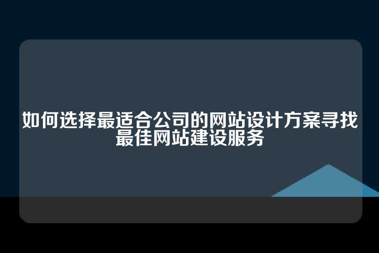 如何选择最适合公司的网站设计方案寻找最佳网站建设服务