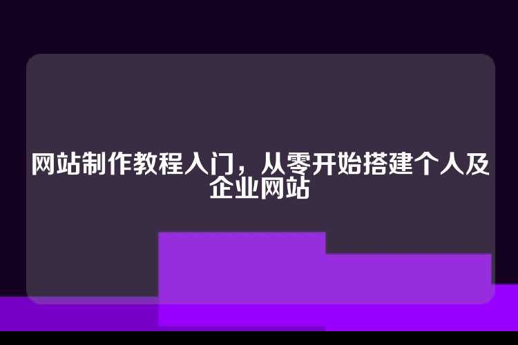 网站制作教程入门，从零开始搭建个人及企业网站
