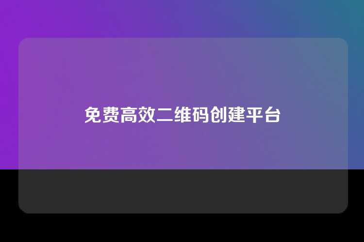 免费高效二维码创建平台