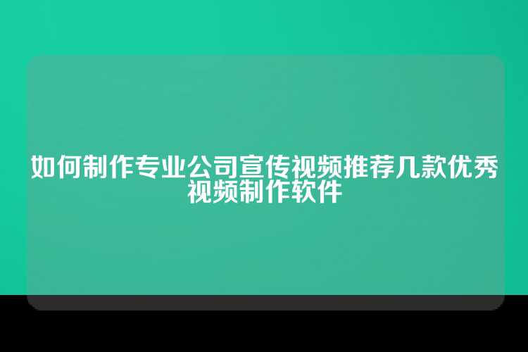 如何制作专业公司宣传视频推荐几款优秀视频制作软件
