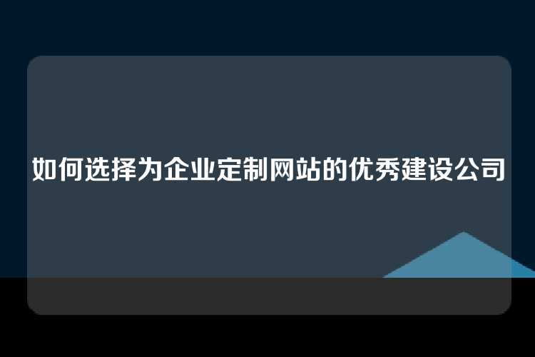 如何选择为企业定制网站的优秀建设公司